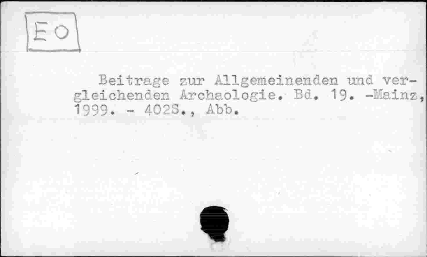 ﻿Beitrage zur Allgemeinenden und vergleichenden Archäologie. Bd. 19« -Mainz 1999. - 402S., Abb.